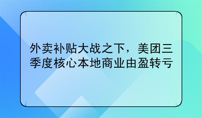 外賣補貼大戰(zhàn)之下，美團三季度核心本地商業(yè)由盈轉虧