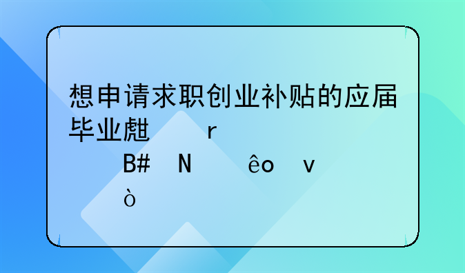 想申請求職創(chuàng)業(yè)補貼的應(yīng)屆畢業(yè)生需要符合哪些條件？