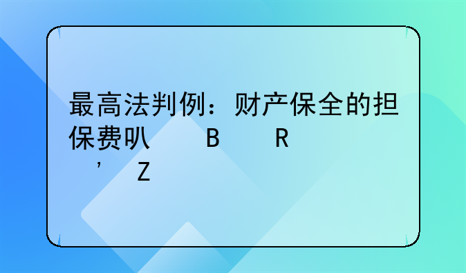 最高法判例：財產(chǎn)保全的擔(dān)保費可否由敗訴方承擔(dān)？！