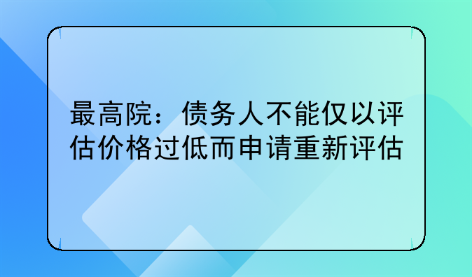 最高院：債務(wù)人不能僅以評估價格過低而申請重新評估