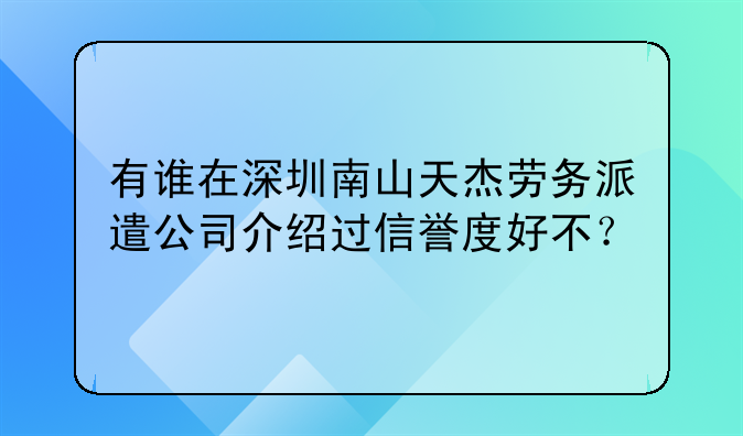 有誰在深圳南山天杰勞務派遣公司介紹過信譽度好不？