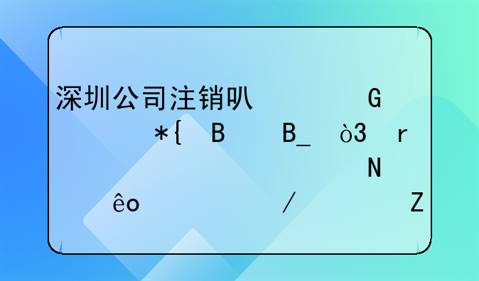 深圳公司注銷可以網(wǎng)上辦理嗎，需要準(zhǔn)備哪些流程資料