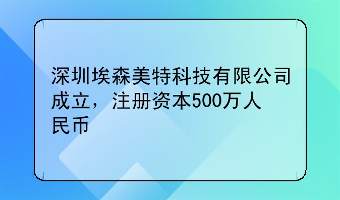 深圳埃森美特科技有限公司成立，注冊(cè)資本500萬(wàn)人民幣