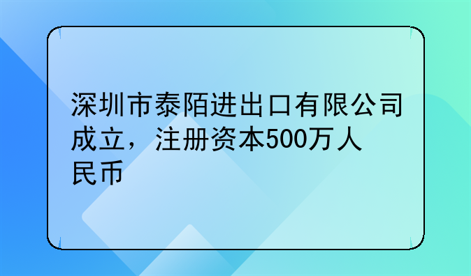 深圳市泰陌進出口有限公司成立，注冊資本500萬人民幣