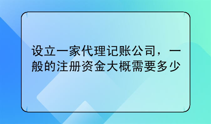 設立一家代理記賬公司，一般的注冊資金大概需要多少