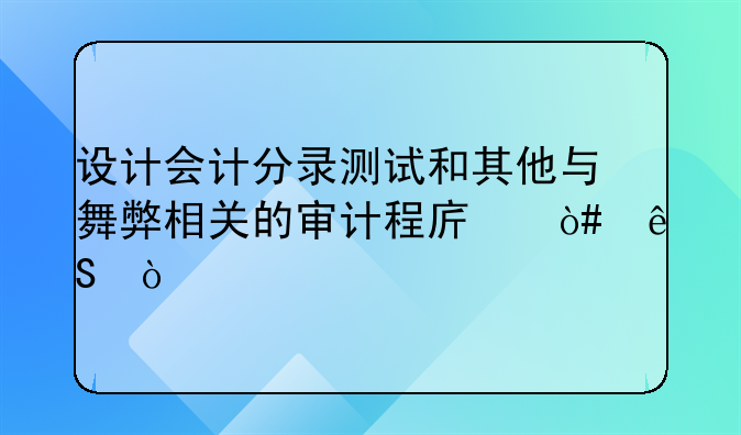 設(shè)計會計分錄測試和其他與舞弊相關(guān)的審計程序（五）
