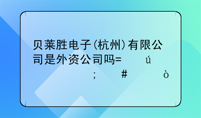 貝萊勝電子(杭州)有限公司是外資公司嗎?待遇怎么樣？