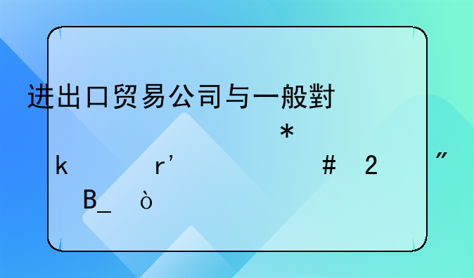 進(jìn)出口貿(mào)易公司與一般小規(guī)模財(cái)務(wù)做賬有什么區(qū)別嗎？