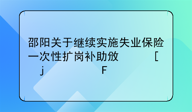 邵陽關(guān)于繼續(xù)實施失業(yè)保險一次性擴(kuò)崗補(bǔ)助政策的公告