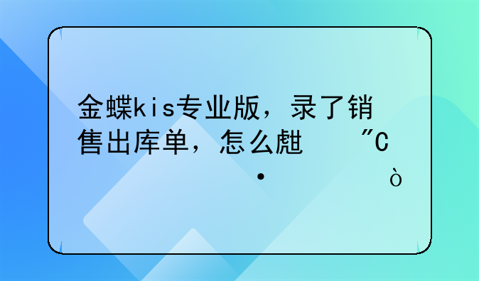 金蝶kis專業(yè)版，錄了銷售出庫單，怎么生成記賬憑證？
