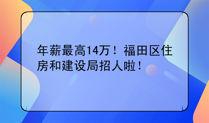 年薪最高14萬！福田區(qū)住房和建設(shè)局招人啦！