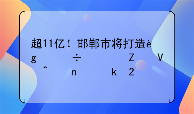 超11億！邯鄲市將打造這個(gè)都市文商旅集聚區(qū)