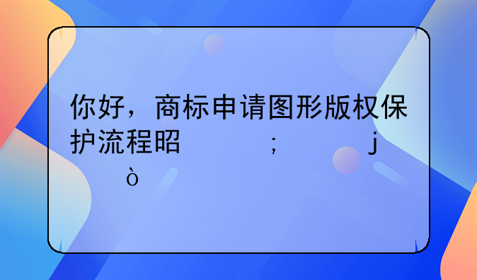 你好，商標(biāo)申請(qǐng)圖形版權(quán)保護(hù)流程是怎樣的？