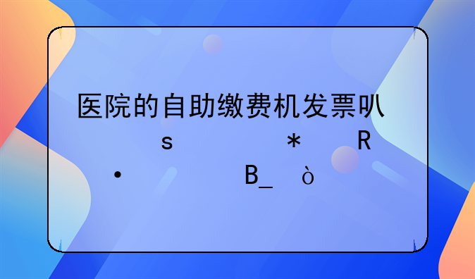 醫(yī)院的自助繳費機(jī)發(fā)票可以作為報銷憑證嗎？
