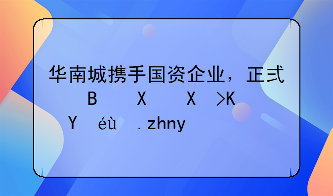 華南城攜手國資企業(yè)，正式啟動千億舊改項目