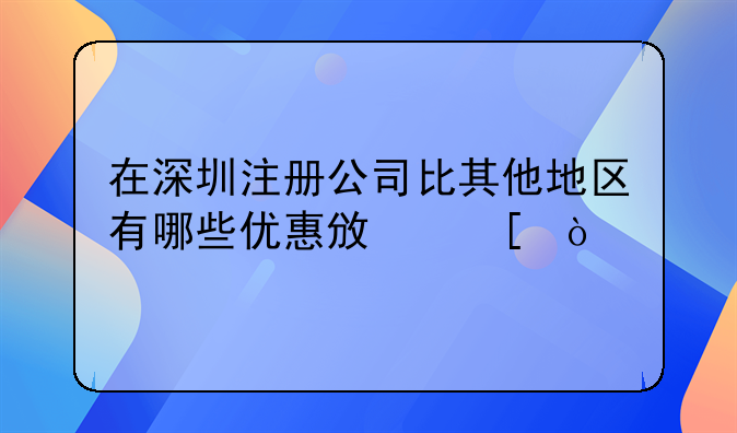 在深圳注冊公司比其他地區(qū)有哪些優(yōu)惠政策？