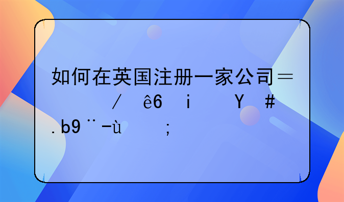如何在英國注冊一家公司？程序是怎么樣的？