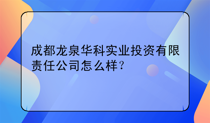 成都龍泉華科實業(yè)投資有限責(zé)任公司怎么樣？