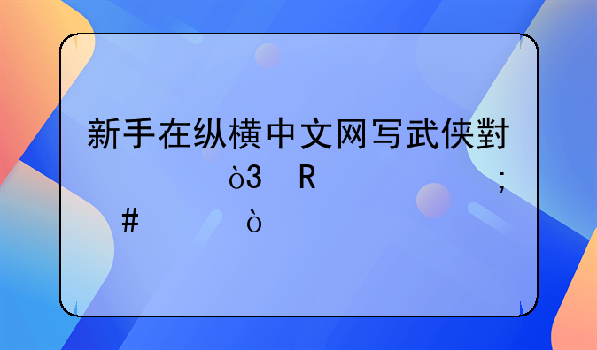 新手在縱橫中文網(wǎng)寫武俠小說，收入怎么樣？