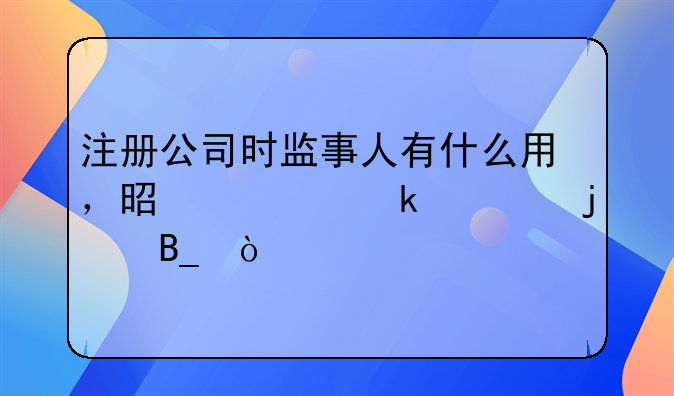 注冊公司時監(jiān)事人有什么用，是一定要的嗎？