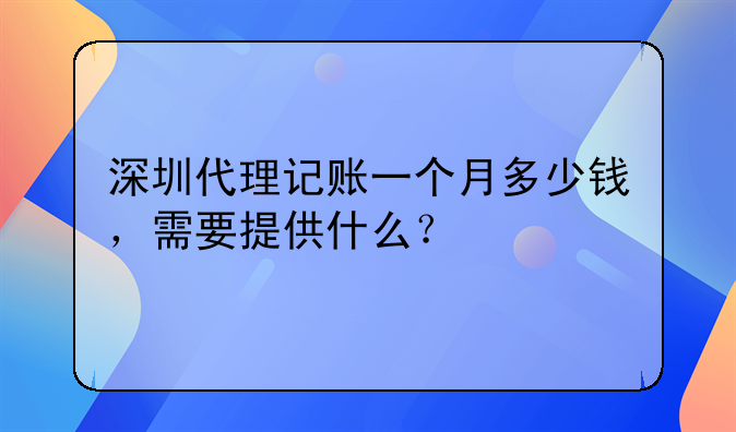 深圳代理記賬一個(gè)月多少錢(qián)，需要提供什么？