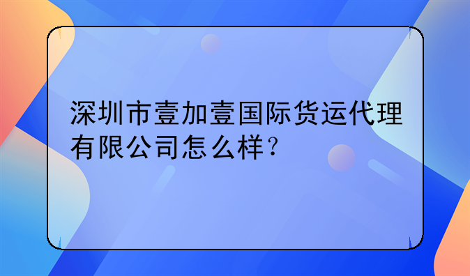 深圳市壹加壹國(guó)際貨運(yùn)代理有限公司怎么樣？