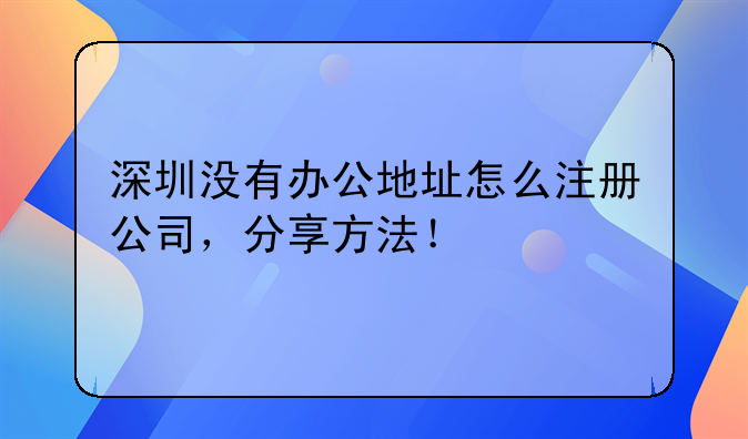 深圳沒(méi)有辦公地址怎么注冊(cè)公司，分享方法！