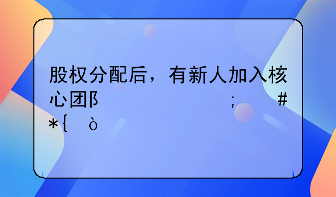 股權(quán)分配后，有新人加入核心團(tuán)隊(duì)該怎么辦？