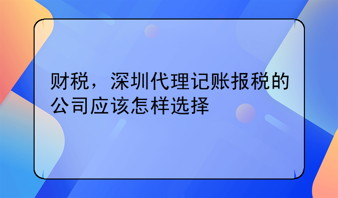 公司在深圳找代理記賬需要提供什么資料?。財(cái)稅，深圳代理記賬報(bào)稅的
