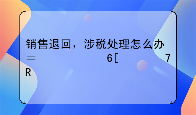 銷售退回，涉稅處理怎么辦？買家賣家不用愁