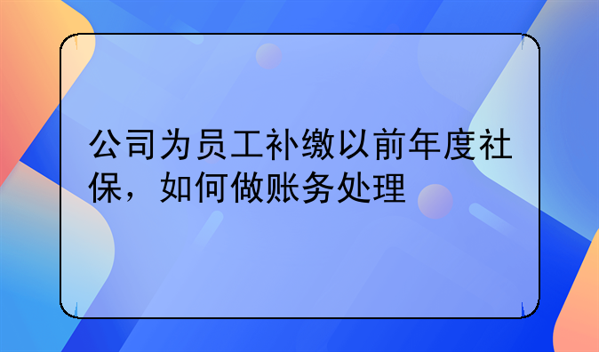 公司為員工補繳以前年度社保，如何做賬務處理