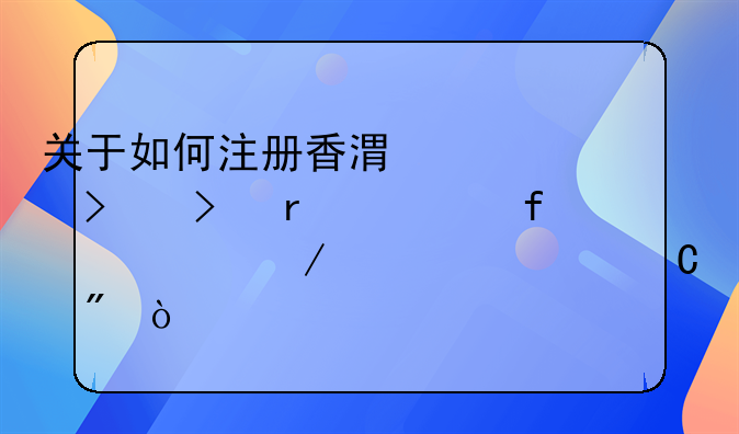 關(guān)于如何注冊(cè)香港公司及在大陸設(shè)立離岸帳戶(hù)？