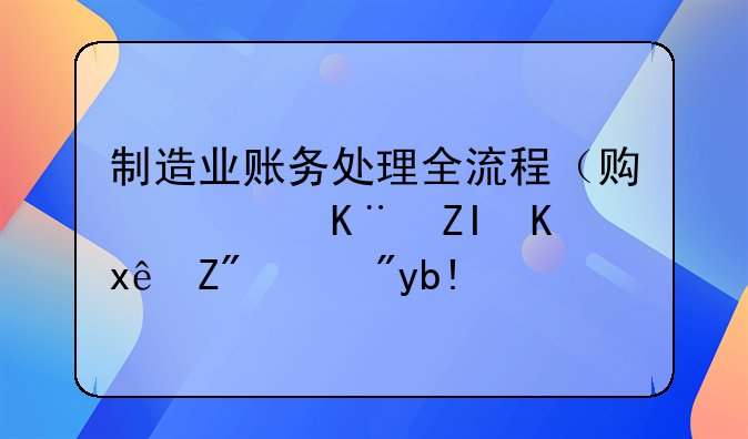 制造業(yè)賬務(wù)處理全流程（貫穿于多個環(huán)節(jié)）分享