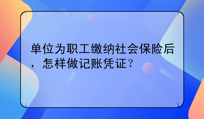 單位為職工繳納社會保險(xiǎn)后，怎樣做記賬憑證？