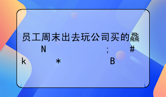 員工周末出去玩公司買的食品類怎么做賬務處理