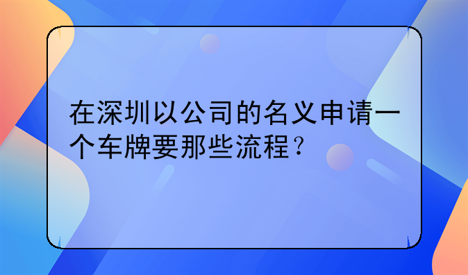 在深圳以公司的名義申請(qǐng)一個(gè)車牌要那些流程？