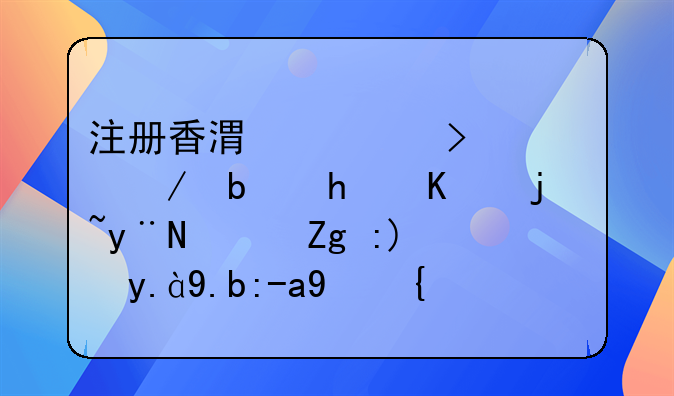 內(nèi)地人如何在香港注冊(cè)公司!注冊(cè)香港公司流程是怎么樣的？需要什么資