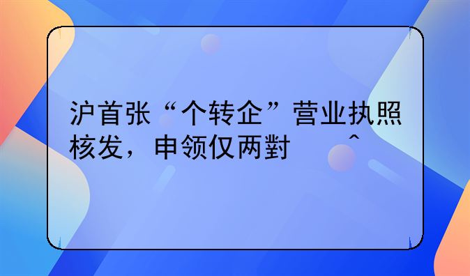 滬首張“個轉(zhuǎn)企”營業(yè)執(zhí)照核發(fā)，申領(lǐng)僅兩小時
