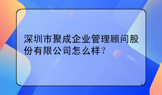 深圳市聚成企業(yè)管理顧問股份有限公司怎么樣？