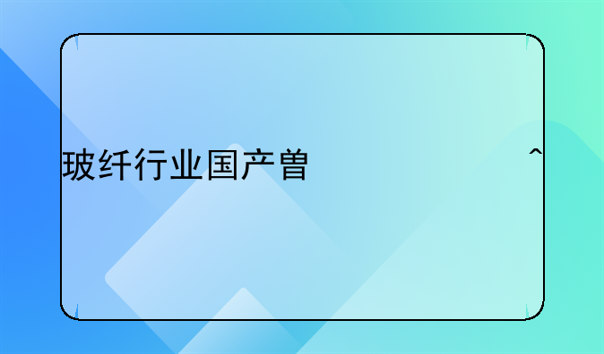 玻纖行業(yè)國(guó)產(chǎn)替代空間打開，核心標(biāo)的名單分享