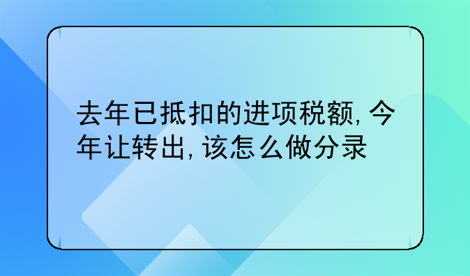 去年已抵扣的進項稅額,今年讓轉(zhuǎn)出,該怎么做分錄