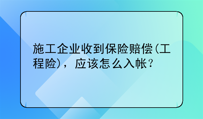 施工企業(yè)收到保險(xiǎn)賠償(工程險(xiǎn))，應(yīng)該怎么入帳？