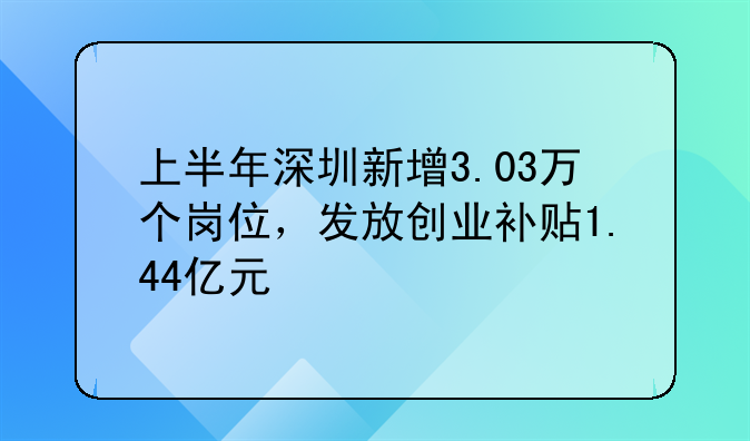 上半年深圳新增3.03萬個崗位，發(fā)放創(chuàng)業(yè)補貼1.44億元