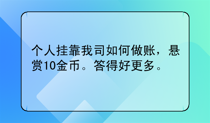個人掛靠我司如何做賬，懸賞10金幣。答得好更多。