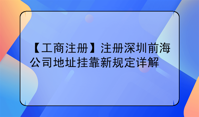 【工商注冊】注冊深圳前海公司地址掛靠新規(guī)定詳解