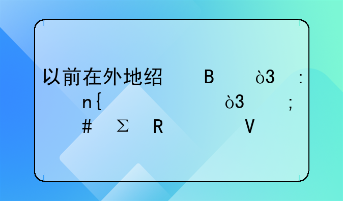 以前在外地經(jīng)營(yíng)，現(xiàn)以回老家，怎么注銷工商執(zhí)照？