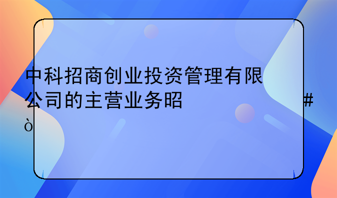 中科招商創(chuàng)業(yè)投資管理有限公司的主營業(yè)務(wù)是什么？