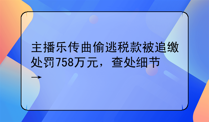 主播樂傳曲偷逃稅款被追繳處罰758萬元，查處細節(jié)→