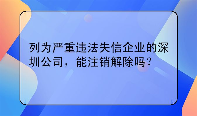 列為嚴重違法失信企業(yè)的深圳公司，能注