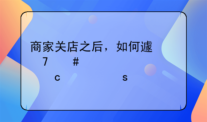 商家關(guān)店之后，如何避免消費(fèi)者預(yù)付款“打水漂”？